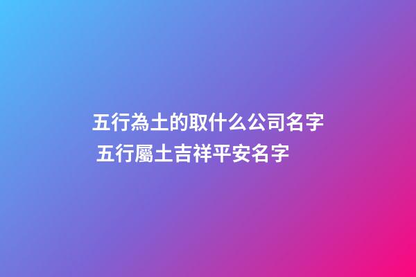 五行為土的取什么公司名字 五行屬土吉祥平安名字-第1張-公司起名-玄機派